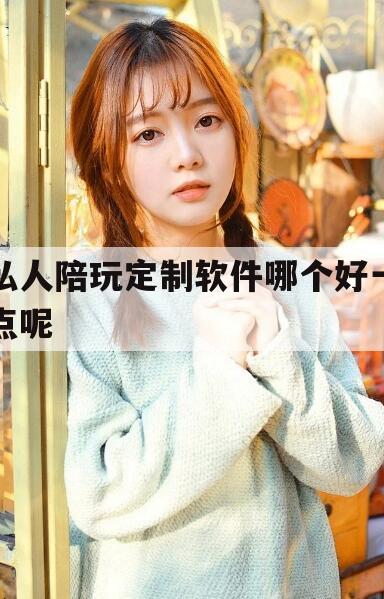 南充私人陪玩定制软件哪个好一点呢知乎今日观点（最新靠谱真实的南充私人陪玩定制软件哪个好一点呢）