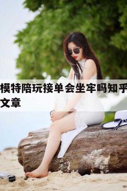 南充模特接单叫什么今日观点（最新靠谱真实的南充模特陪玩接单会坐牢吗知乎文章）