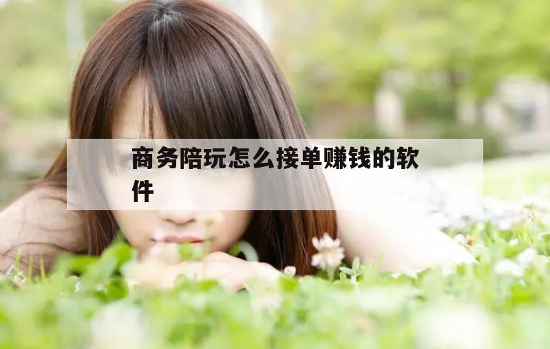 南充商务陪玩怎么接单赚钱的软件下载今日观点（最新靠谱真实的南充商务陪玩怎么接单赚钱的软件）