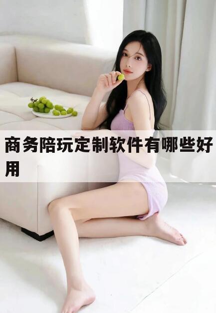 南充商务陪玩一天多少钱今日观点（最新靠谱真实的南充商务陪玩定制软件有哪些好用）